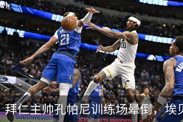 拜仁主帅孔帕尼训练场晕倒，埃贝尔：恢复要按周算