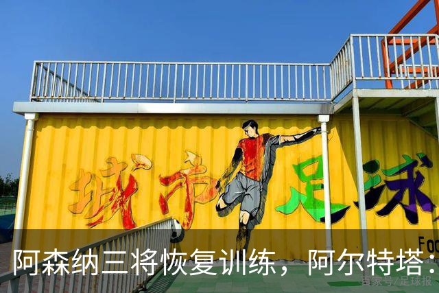 阿森纳三将恢复训练，阿尔特塔：若一切正常即可出战利物浦