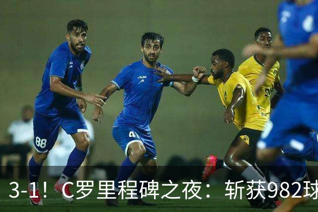 3-1！C罗里程碑之夜：斩获982球+率队连胜！获评8.1分，全场最佳
